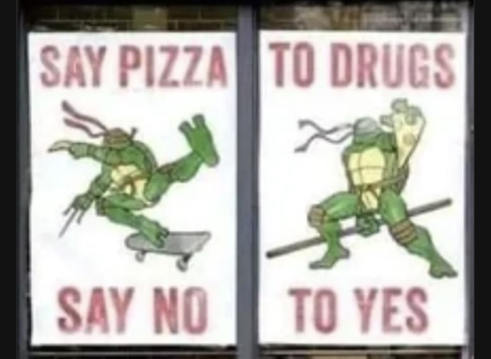 Two signs side by side, each showing a Teenage Mutant Ninja Turtle with the type above and below each turtle, reading the type on both signs: "Say pizza" "to drugs" In a line and "say no" "to yes" under